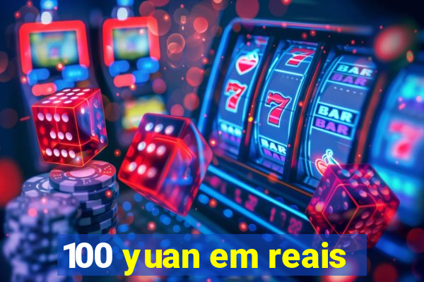 100 yuan em reais