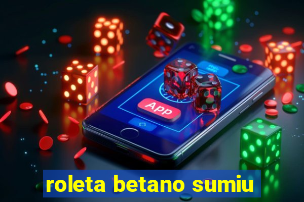 roleta betano sumiu