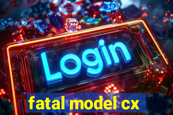 fatal model cx