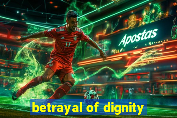 betrayal of dignity