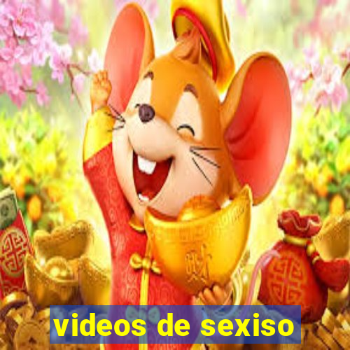 videos de sexiso