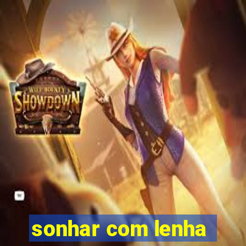 sonhar com lenha