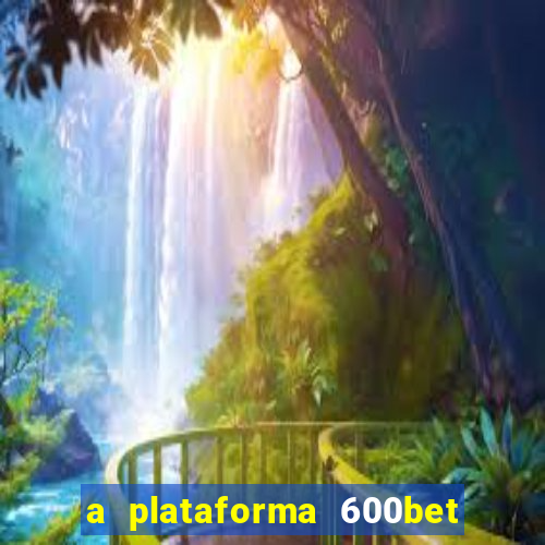 a plataforma 600bet é confiável