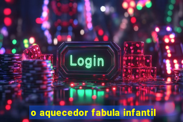 o aquecedor fabula infantil