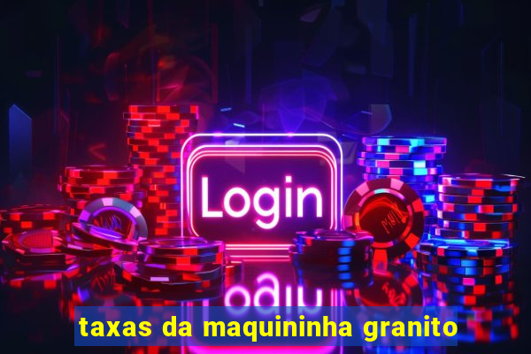 taxas da maquininha granito