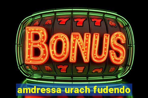 amdressa urach fudendo