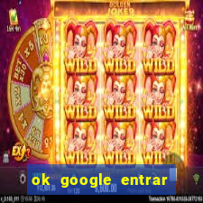 ok google entrar no jogo de c****